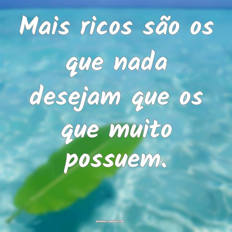 Mais ricos são os que nada desejam que os que muito possuem.
...