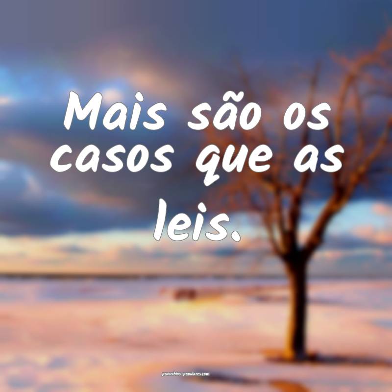Mais são os casos que as leis.
...
