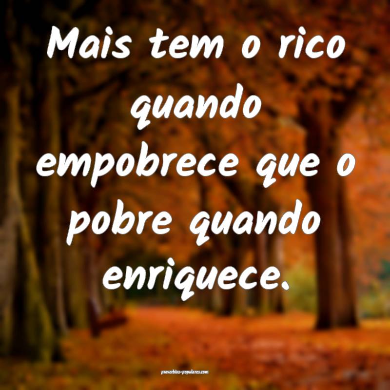 Mais tem o rico quando empobrece que o pobre quand ...