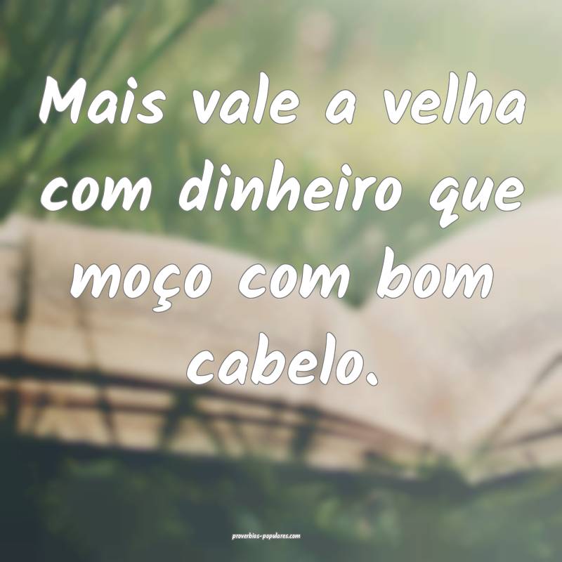 Mais vale a velha com dinheiro que moço com bom cabelo.
...