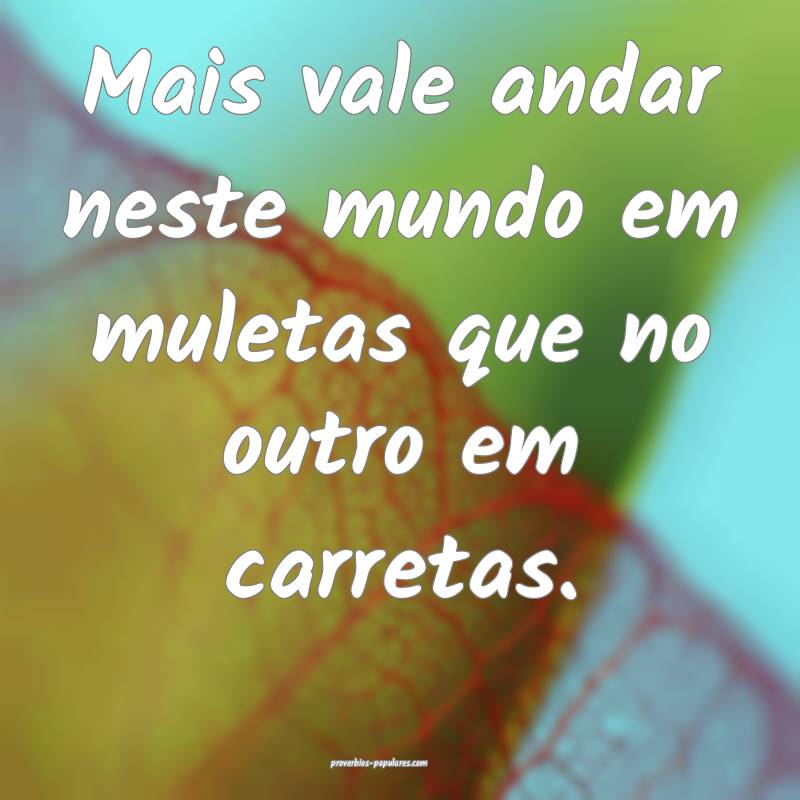Mais vale andar neste mundo em muletas que no outro em carretas.
...