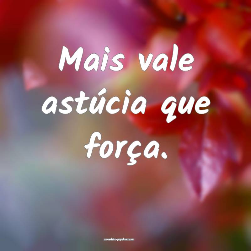 Mais vale astúcia que força.
...