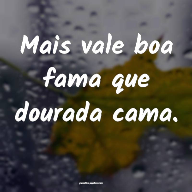 Mais vale boa fama que dourada cama.
...