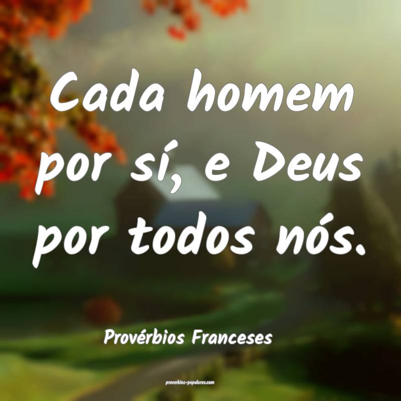 Cada homem por sí, e Deus por todos nós.
...