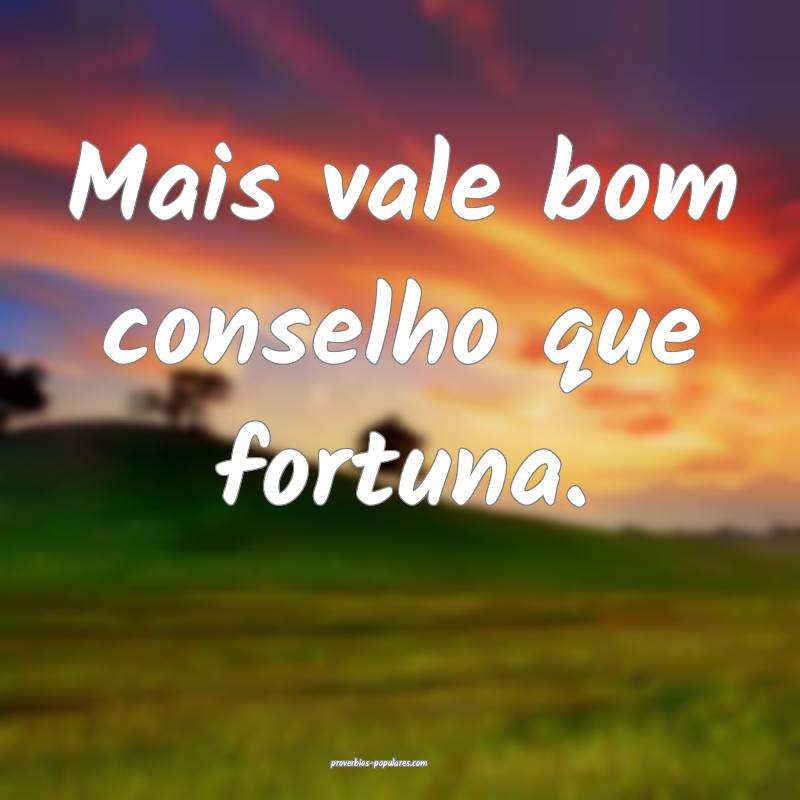 Mais vale bom conselho que fortuna.
...