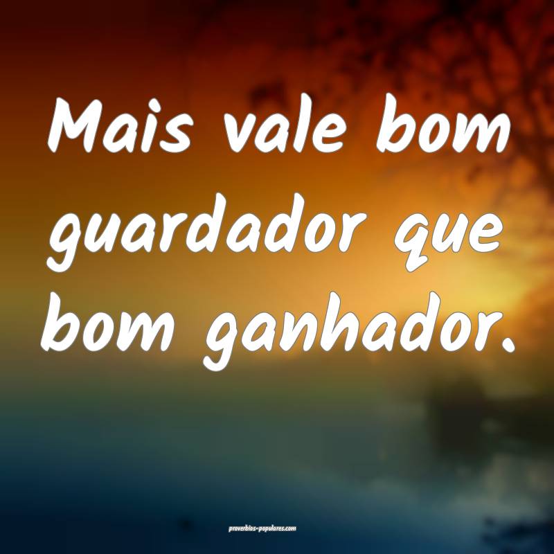 Mais vale bom guardador que bom ganhador.
...