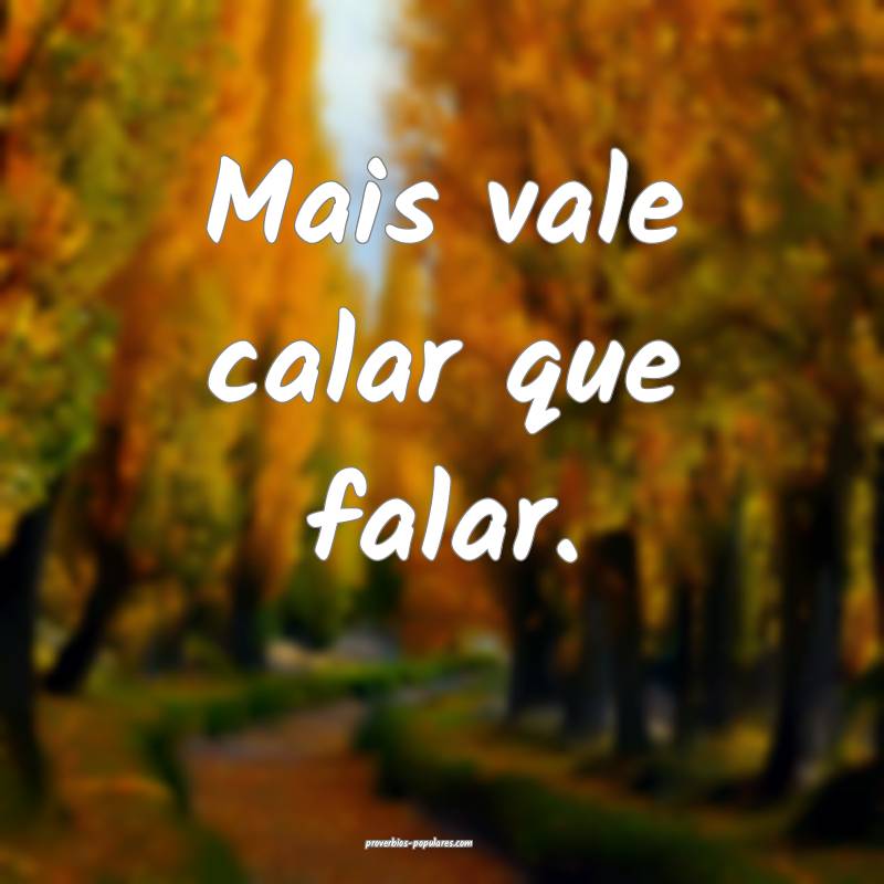 Mais vale calar que falar.
...