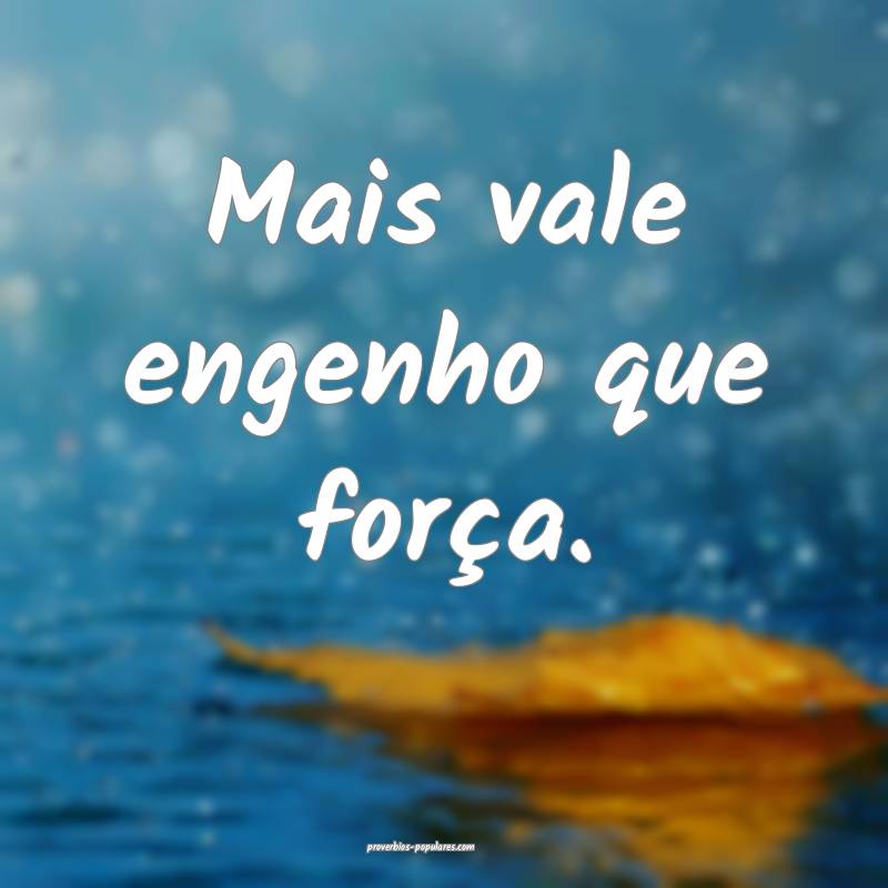 Mais vale engenho que força.
...