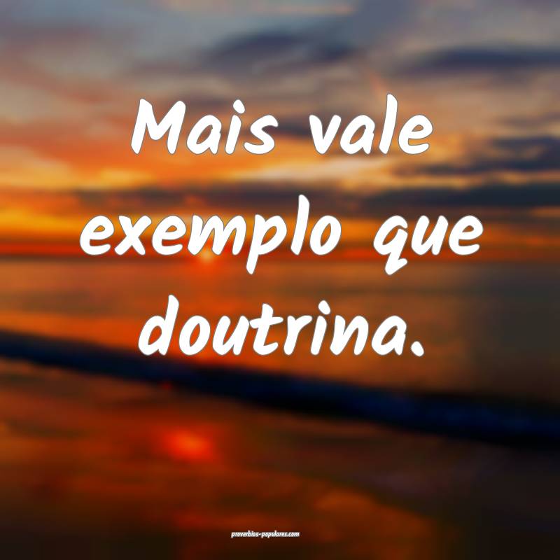 Mais vale exemplo que doutrina.
...