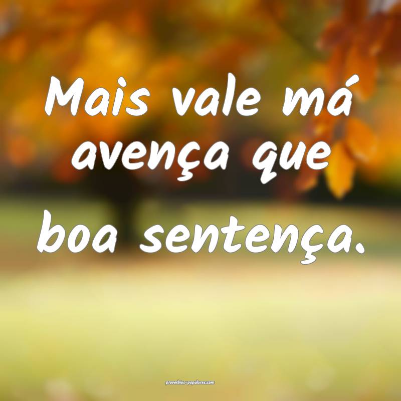 Mais vale má avença que boa sentença.
 ...