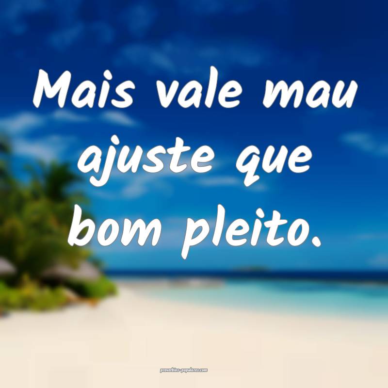 Mais vale mau ajuste que bom pleito.
...