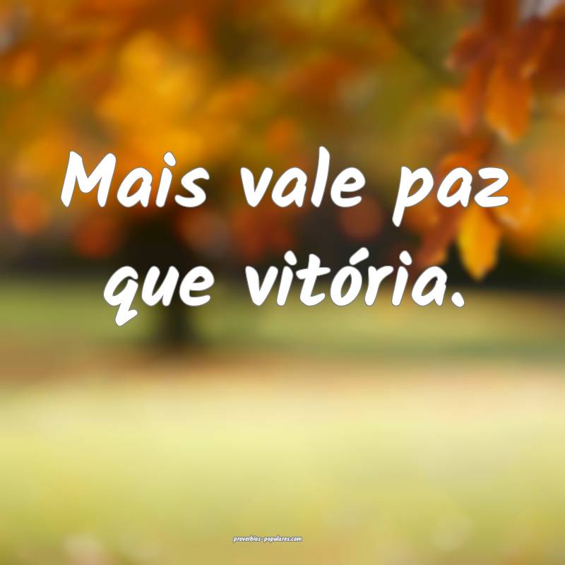 Mais vale paz que vitória.
 ...