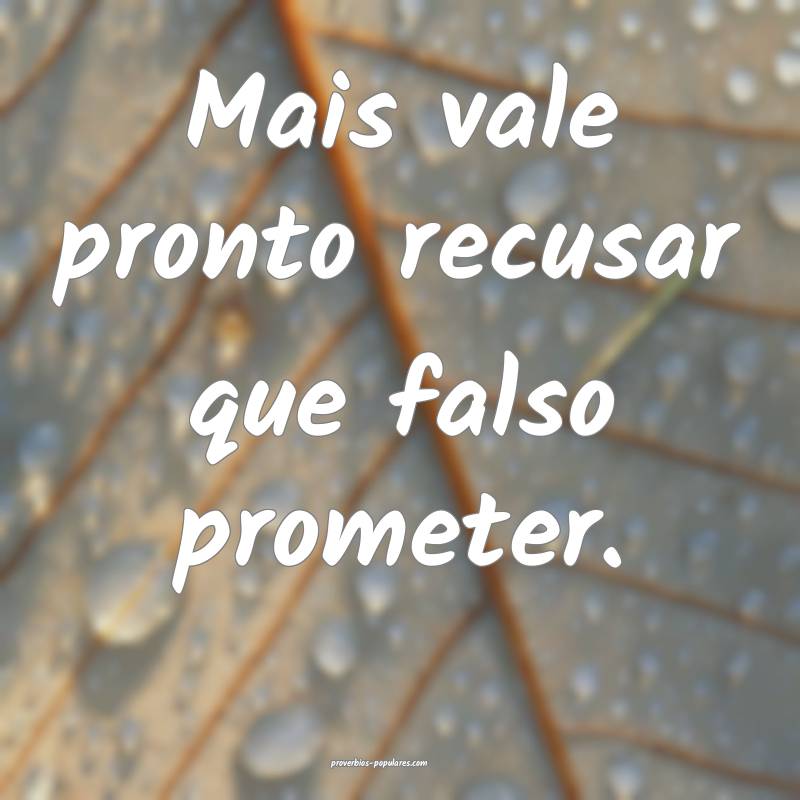 Mais vale pronto recusar que falso prometer.
...