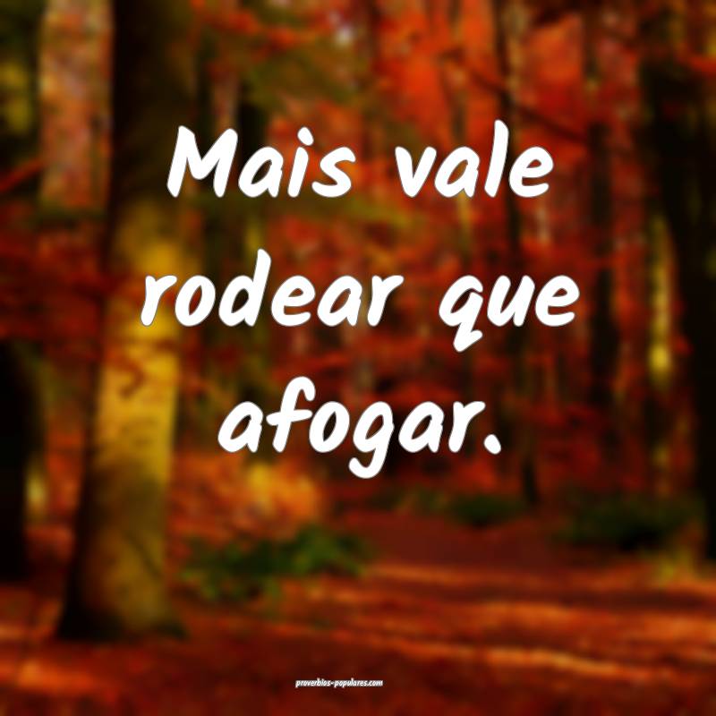 Mais vale rodear que afogar.
 ...