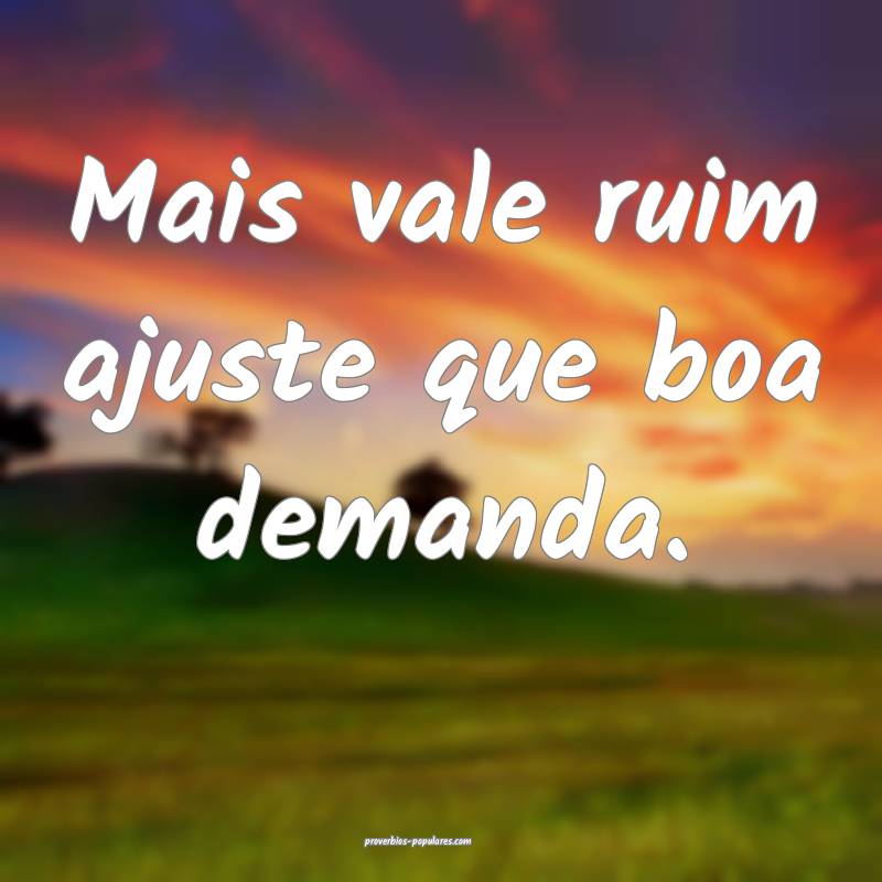 Mais vale ruim ajuste que boa demanda.
...