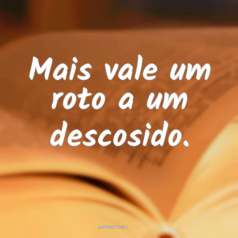 Mais vale um roto a um descosido.
...