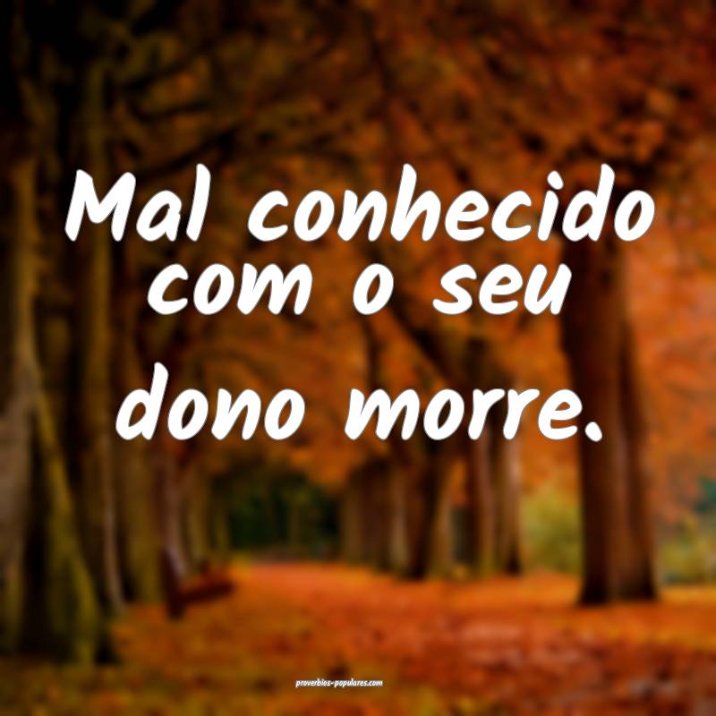 Mal conhecido com o seu dono morre.
...