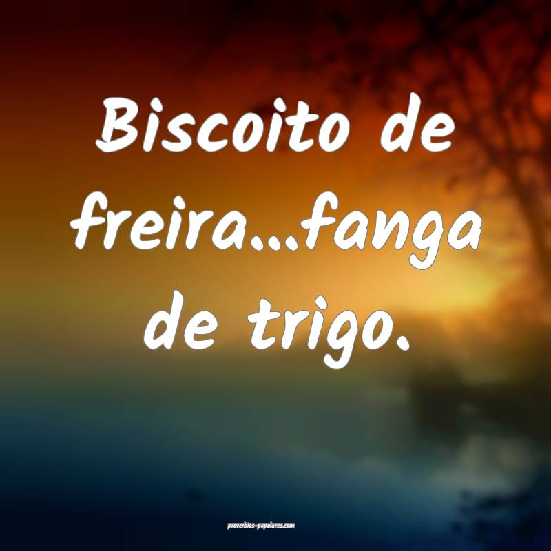 Biscoito de freira...fanga de trigo.
...