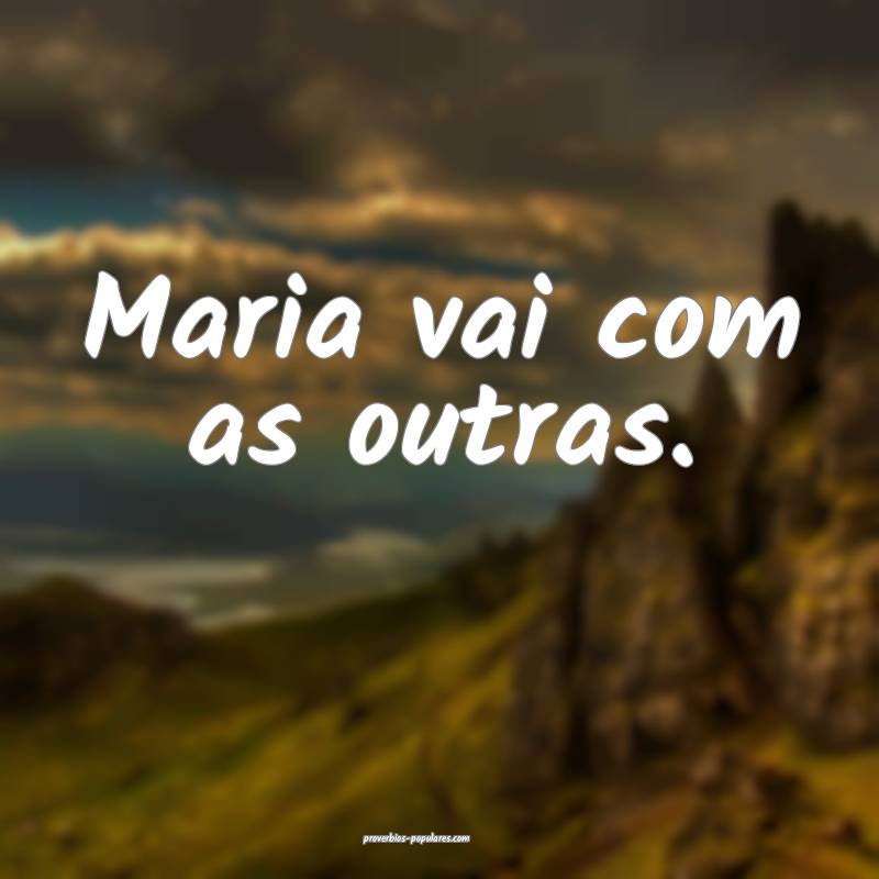 Maria vai com as outras.
...