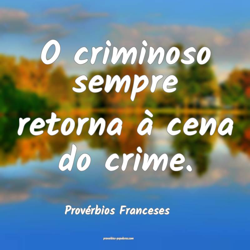 O criminoso sempre retorna à cena do crime.
...