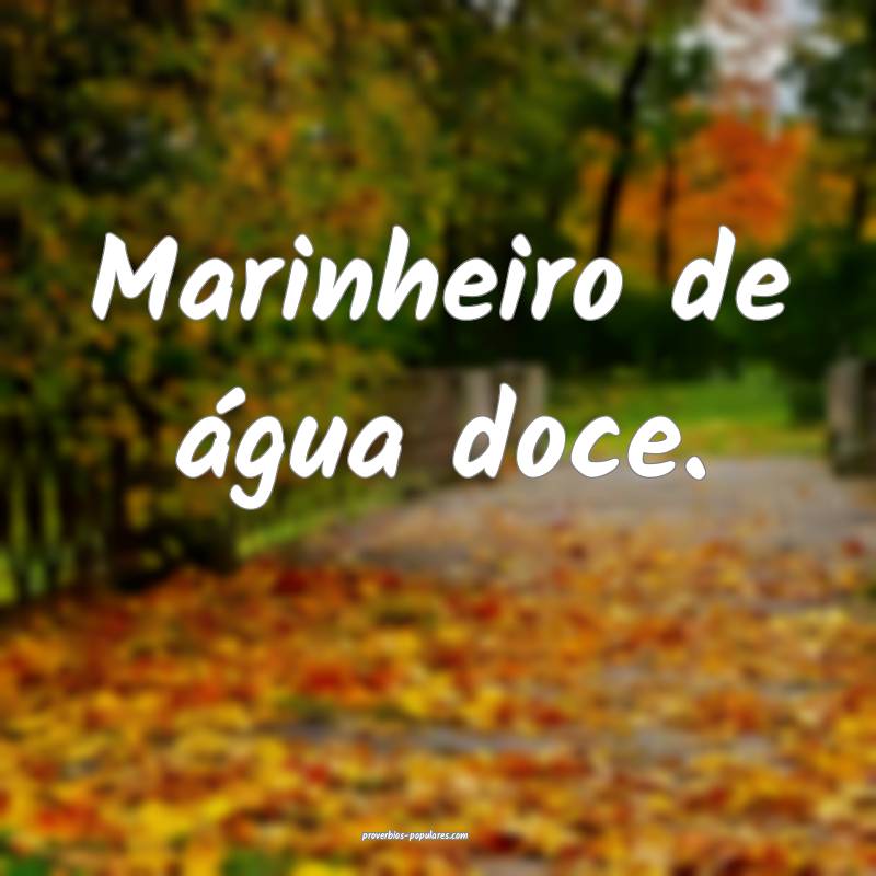 Marinheiro de água doce.
...