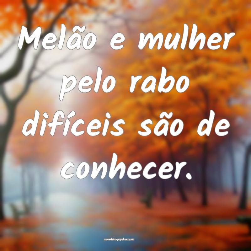 Melão e mulher pelo rabo difíceis são de conhec ...