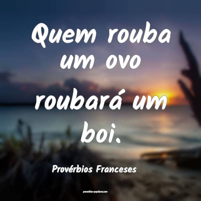 Provérbios Franceses - Quem rouba um ovo roubará ...