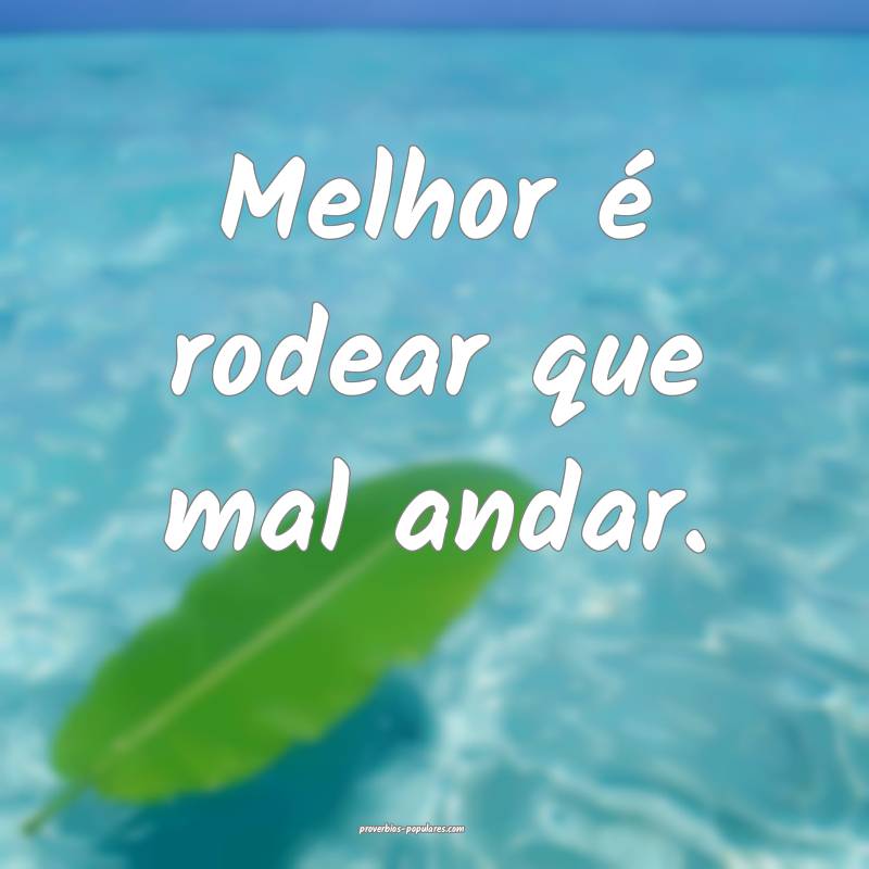 Melhor é rodear que mal andar.
...