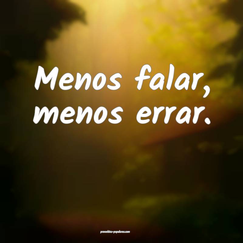 Menos falar, menos errar.
...