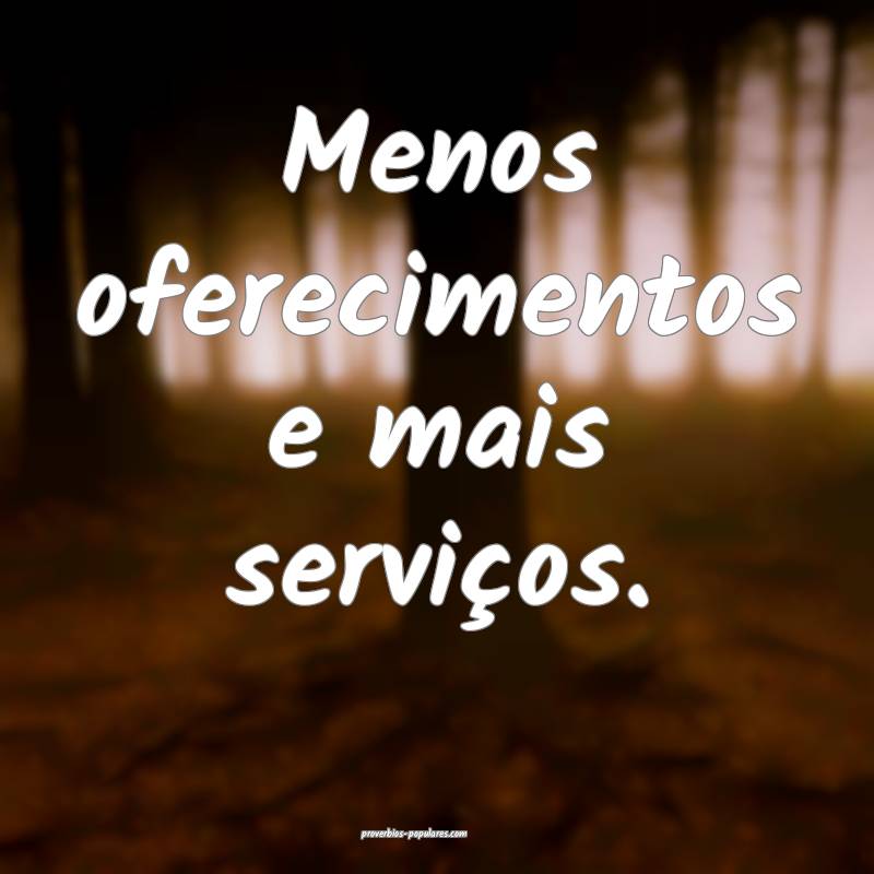 Menos oferecimentos e mais serviços.
...