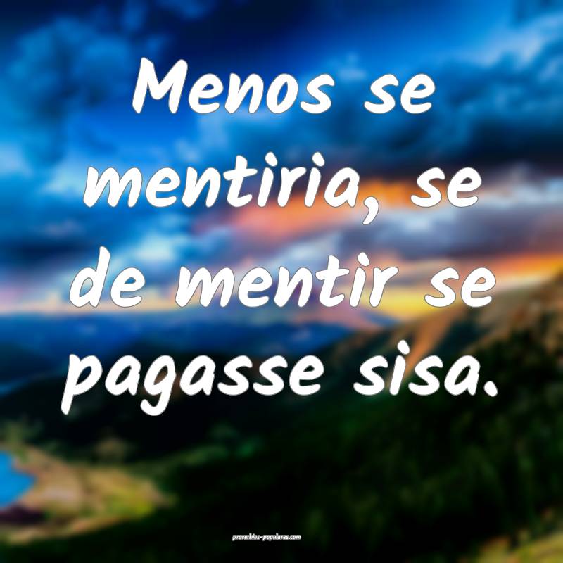 Menos se mentiria, se de mentir se pagasse sisa.
...