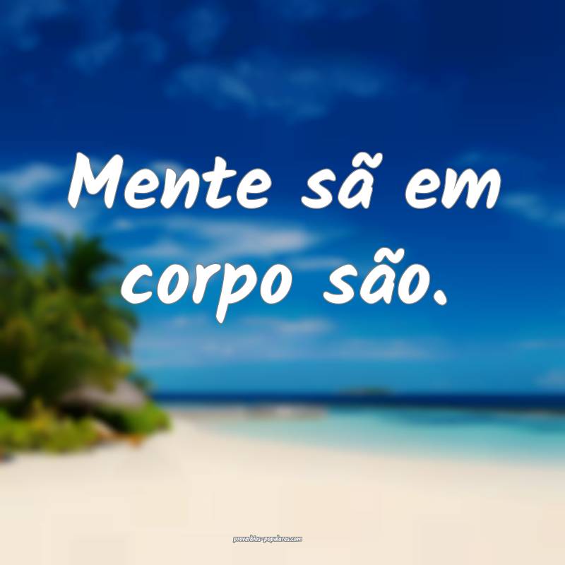 Mente sã em corpo são.
...