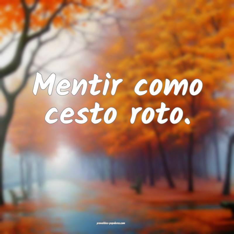 Mentir como cesto roto.
...