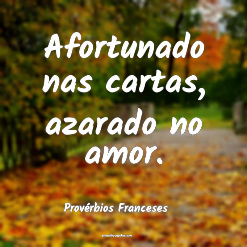 Afortunado nas cartas, azarado no amor.
...