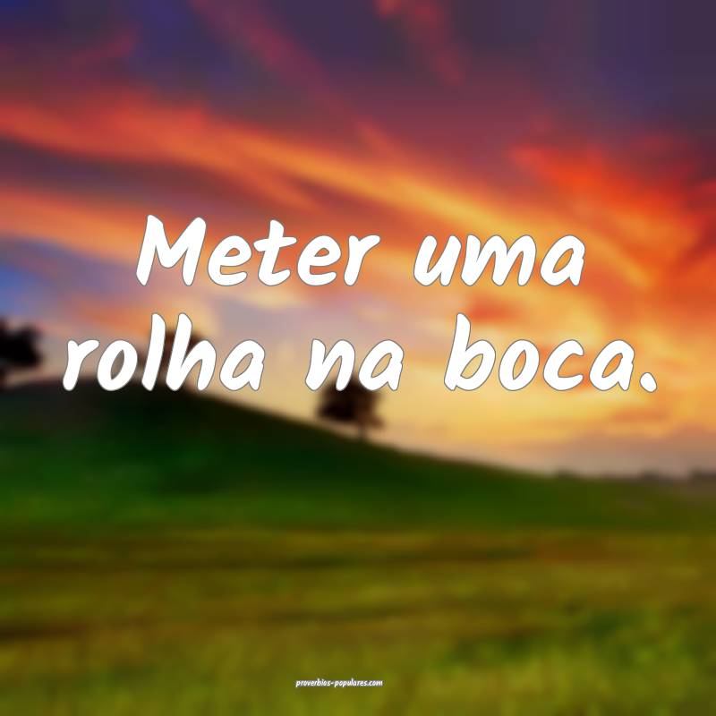Meter uma rolha na boca.
...