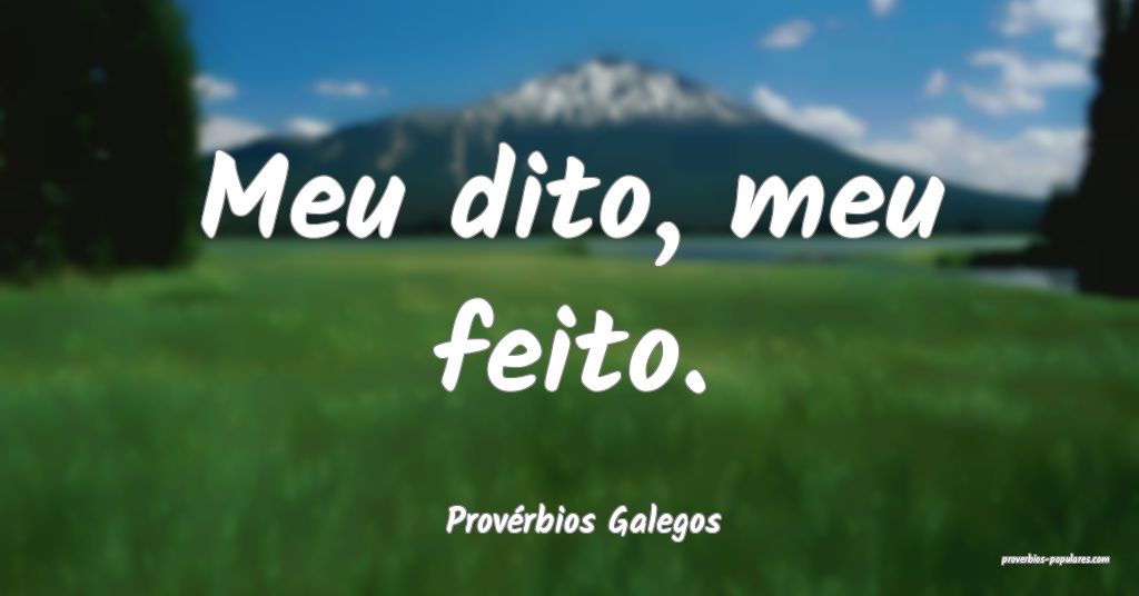 Provérbios Galegos - Meu dito, meu feito.
 ...