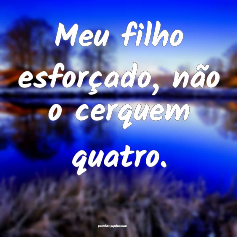 Meu filho esforçado, não o cerquem quatro.
 ...