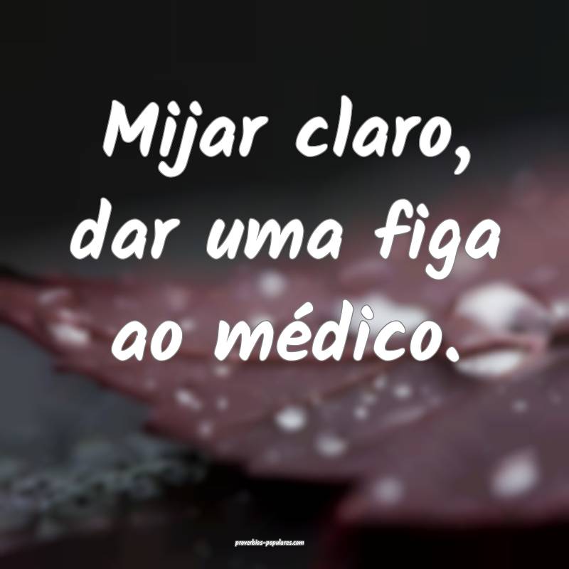 Mijar claro, dar uma figa ao médico.
...