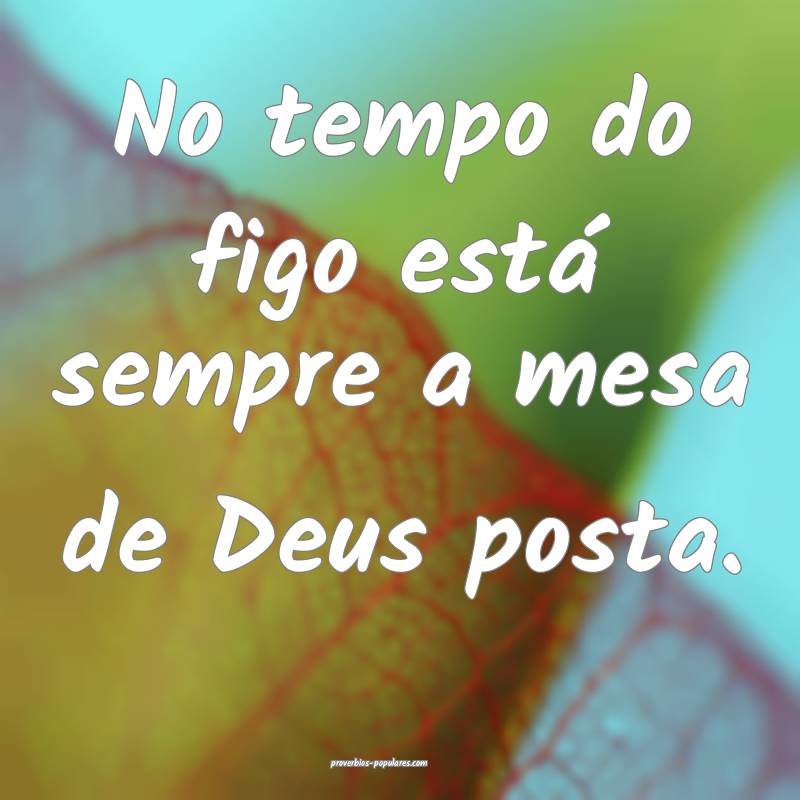 No tempo do figo está sempre a mesa de Deus posta.
...
