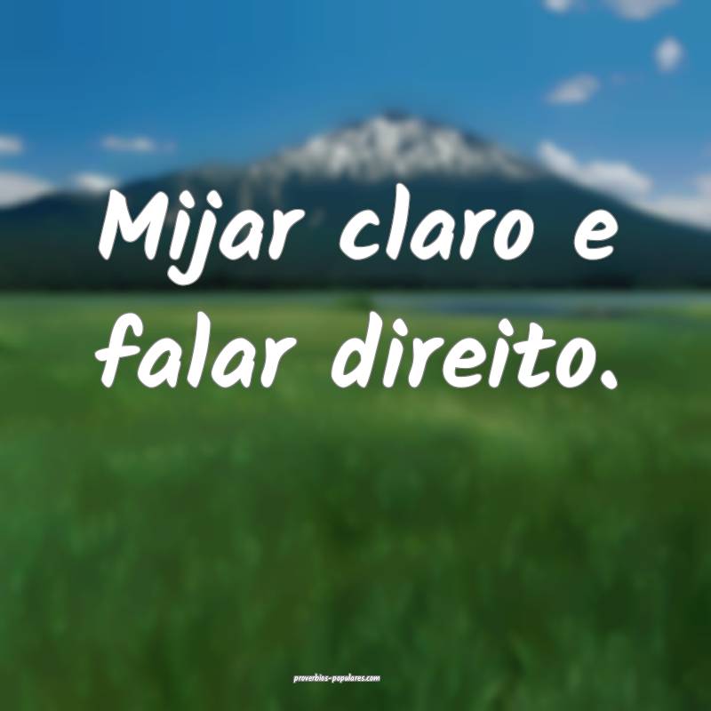 Mijar claro e falar direito.
...