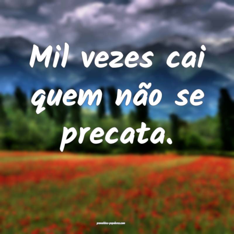 Mil vezes cai quem não se precata.
 ...