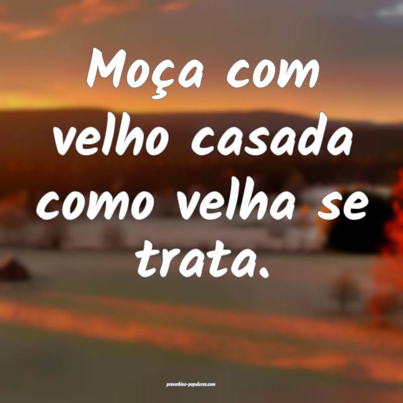 Moça com velho casada como velha se trata.
...