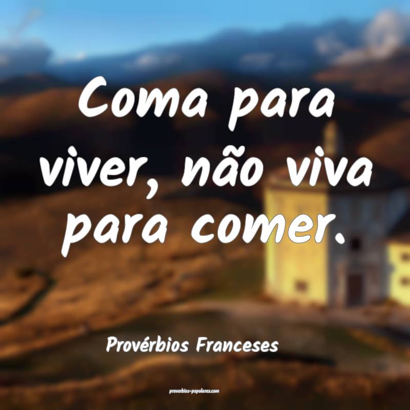 Coma para viver, não viva para comer.
...