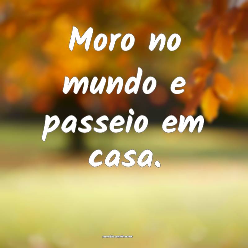 Moro no mundo e passeio em casa.
...