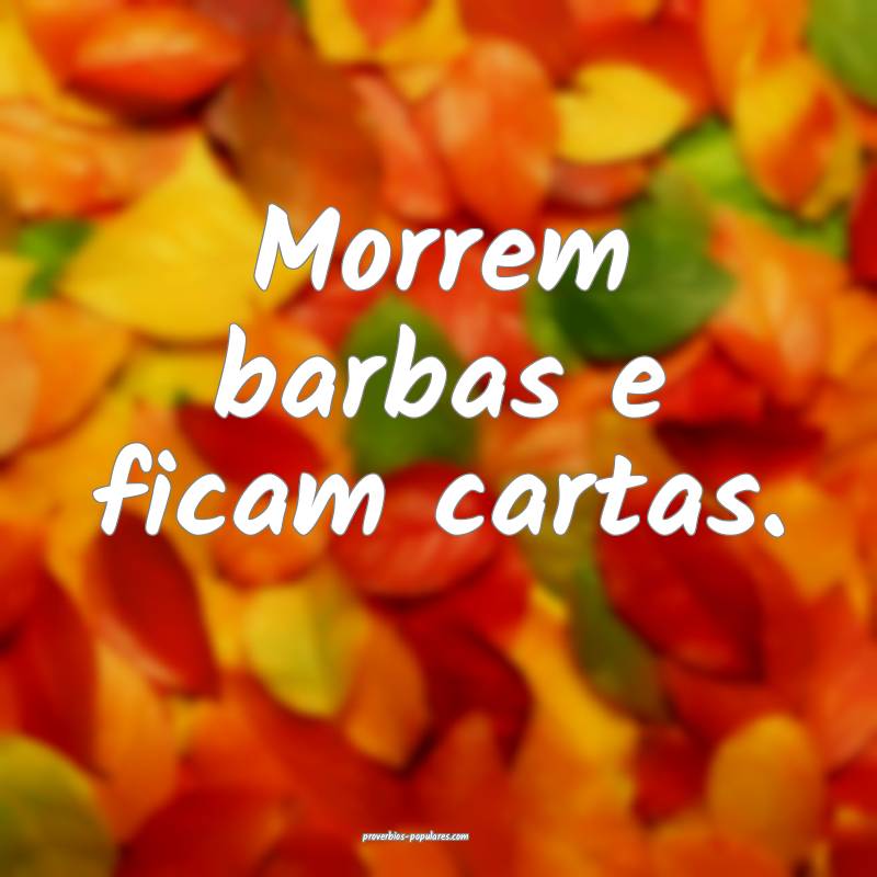 Morrem barbas e ficam cartas.
...
