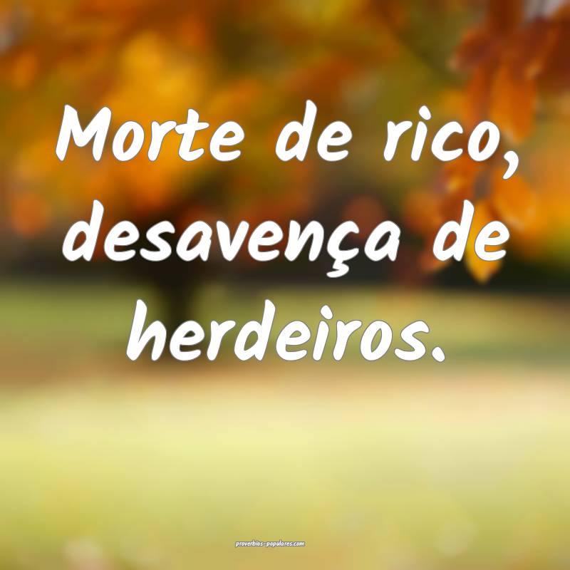 Morte de rico, desavença de herdeiros.
...