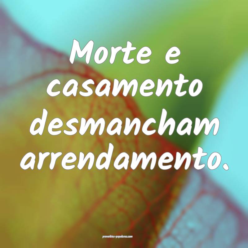 Morte e casamento desmancham arrendamento.
...