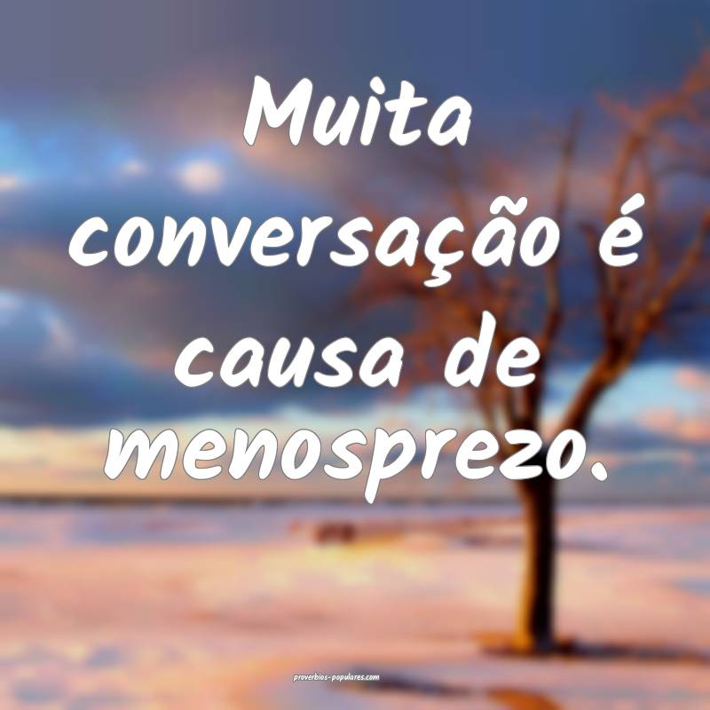 Muita conversação é causa de menosprezo.
...