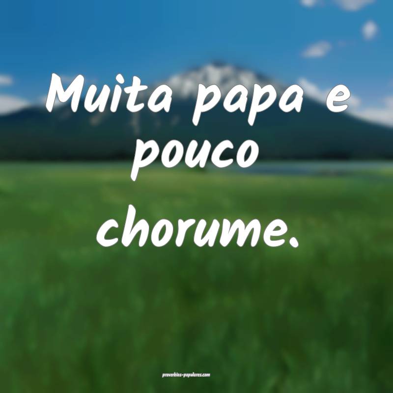 Muita papa e pouco chorume.
...