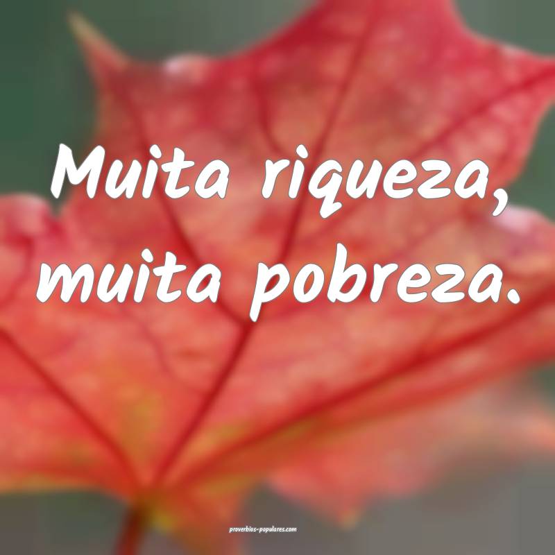 Muita riqueza, muita pobreza.
...